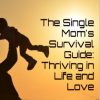 The Single Mom's Survival Guide: Thriving in Life and Love Digital E-Book