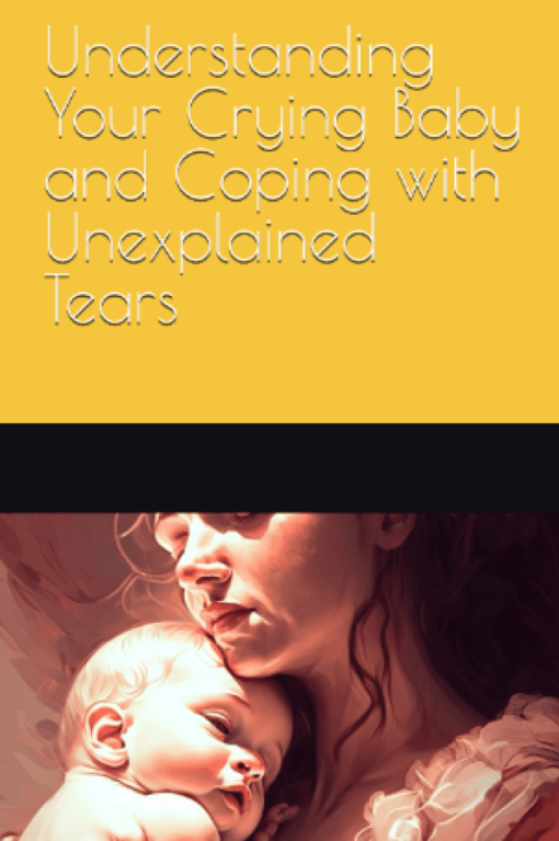 Understanding your Crying Baby and Coping with Unexplained Tears Digital E-Book